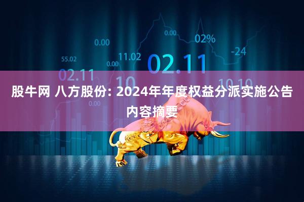 股牛网 八方股份: 2024年年度权益分派实施公告内容摘要