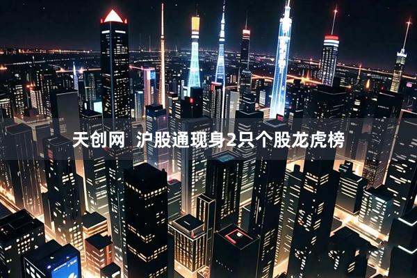 天创网  沪股通现身2只个股龙虎榜