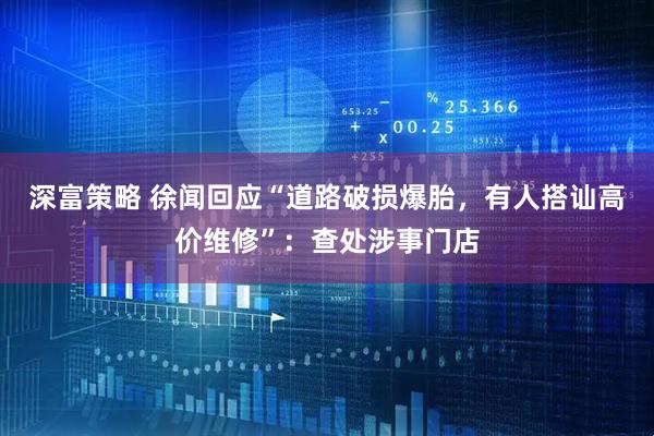 深富策略 徐闻回应“道路破损爆胎，有人搭讪高价维修”：查处涉事门店