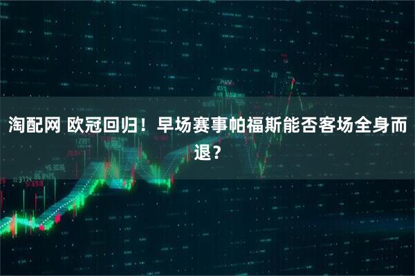 淘配网 欧冠回归！早场赛事帕福斯能否客场全身而退？