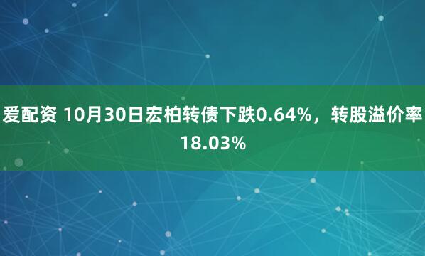 爱配资 10月30日宏柏转债下跌0.64%，转股溢价率18.03%
