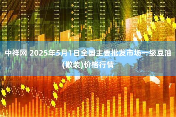 中祥网 2025年5月1日全国主要批发市场一级豆油(散装)价格行情