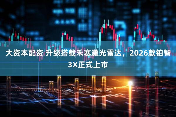 大资本配资 升级搭载禾赛激光雷达，2026款铂智3X正式上市